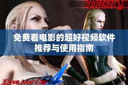 免费看电影的超好视频软件推荐与使用指南
