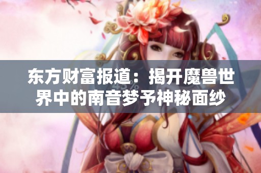 东方财富报道：揭开魔兽世界中的南音梦予神秘面纱