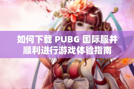 如何下载 PUBG 国际服并顺利进行游戏体验指南