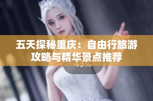 五天探秘重庆：自由行旅游攻略与精华景点推荐