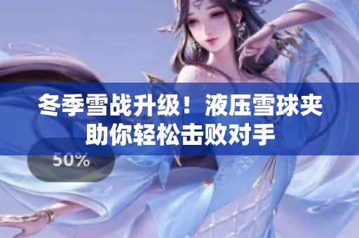 冬季雪战升级！液压雪球夹助你轻松击败对手