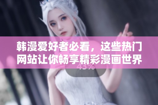 韩漫爱好者必看，这些热门网站让你畅享精彩漫画世界
