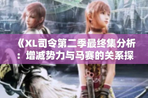《XL司令第二季最终集分析：增减势力与马赛的关系探讨》