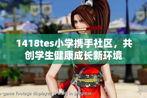 1418tes小学携手社区，共创学生健康成长新环境
