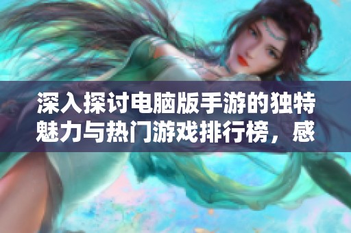 深入探讨电脑版手游的独特魅力与热门游戏排行榜，感受激情对决的快感