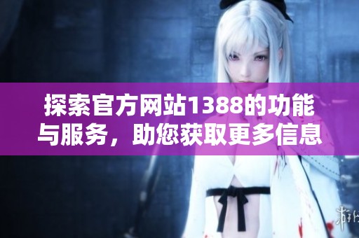探索官方网站1388的功能与服务，助您获取更多信息与资源