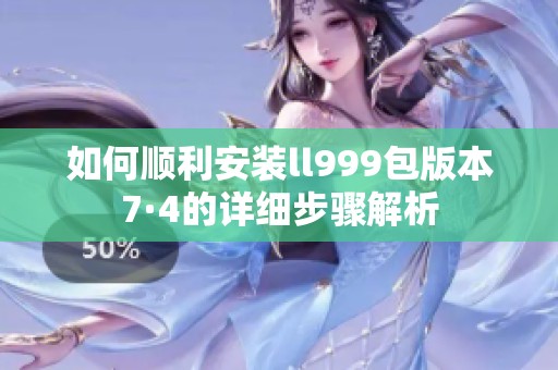 如何顺利安装ll999包版本7·4的详细步骤解析