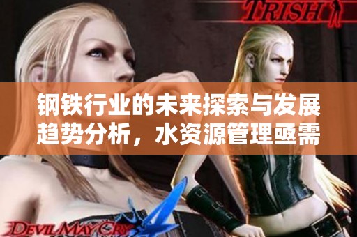 钢铁行业的未来探索与发展趋势分析，水资源管理亟需关注
