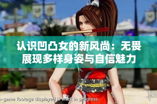 认识凹凸女的新风尚：无畏展现多样身姿与自信魅力