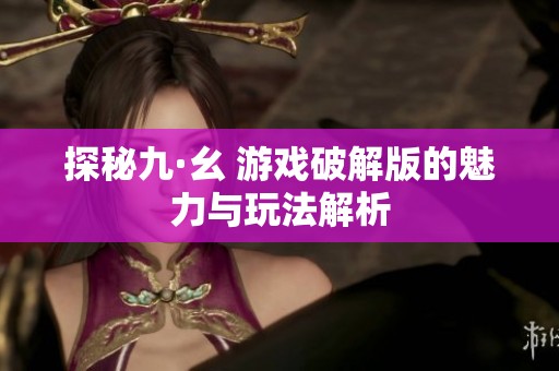 探秘九·幺 游戏破解版的魅力与玩法解析