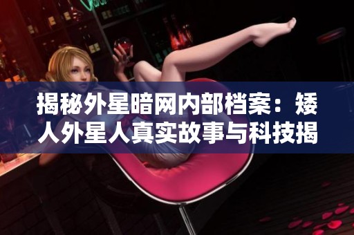 揭秘外星暗网内部档案：矮人外星人真实故事与科技揭秘