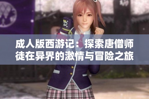 成人版西游记：探索唐僧师徒在异界的激情与冒险之旅