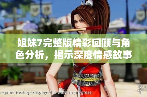 姐妹7完整版精彩回顾与角色分析，揭示深度情感故事