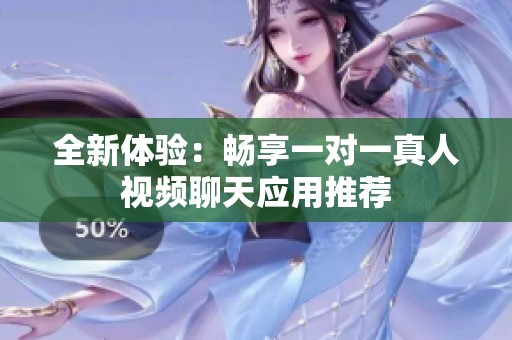 全新体验：畅享一对一真人视频聊天应用推荐