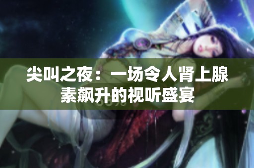 尖叫之夜：一场令人肾上腺素飙升的视听盛宴