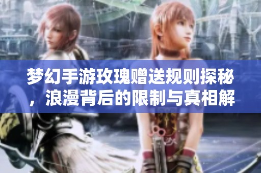 梦幻手游玫瑰赠送规则探秘，浪漫背后的限制与真相解析