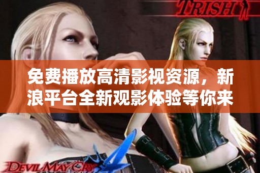 免费播放高清影视资源，新浪平台全新观影体验等你来享受