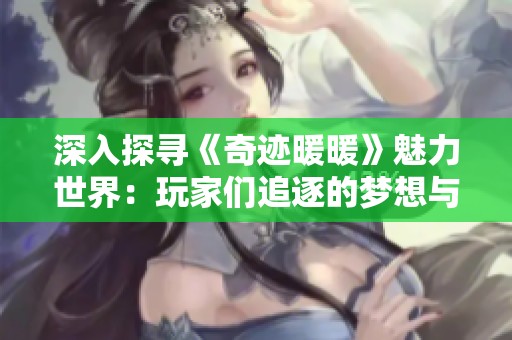 深入探寻《奇迹暖暖》魅力世界：玩家们追逐的梦想与时尚之路