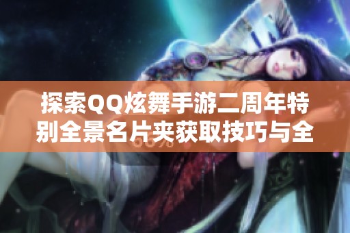 探索QQ炫舞手游二周年特别全景名片夹获取技巧与全解析