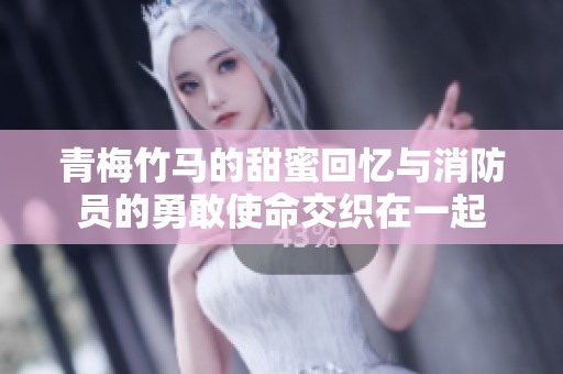 青梅竹马的甜蜜回忆与消防员的勇敢使命交织在一起