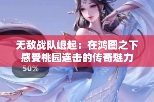 无敌战队崛起：在鸿图之下感受桃园连击的传奇魅力