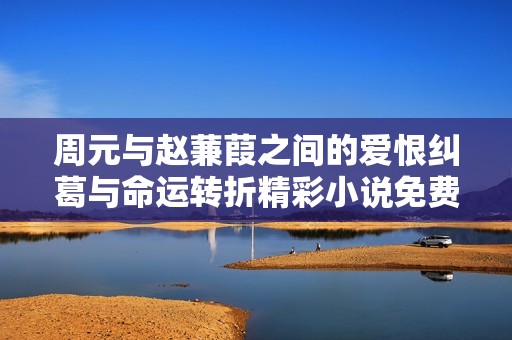 周元与赵蒹葭之间的爱恨纠葛与命运转折精彩小说免费阅读