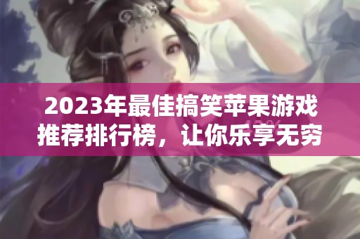 2023年最佳搞笑苹果游戏推荐排行榜，让你乐享无穷乐趣