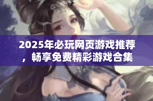 2025年必玩网页游戏推荐，畅享免费精彩游戏合集