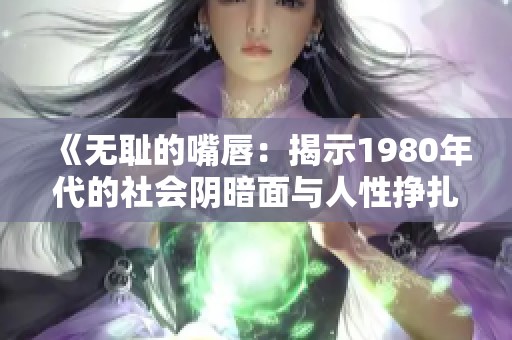 《无耻的嘴唇：揭示1980年代的社会阴暗面与人性挣扎》
