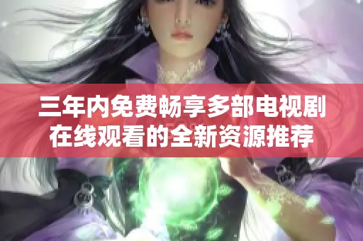 三年内免费畅享多部电视剧在线观看的全新资源推荐