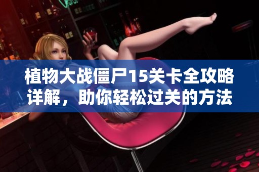植物大战僵尸15关卡全攻略详解，助你轻松过关的方法揭秘