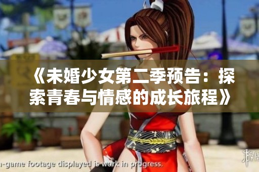 《未婚少女第二季预告：探索青春与情感的成长旅程》