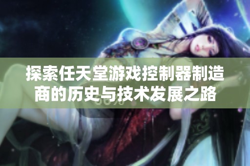 探索任天堂游戏控制器制造商的历史与技术发展之路