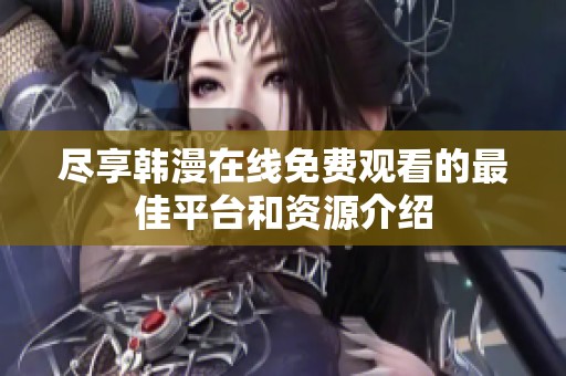 尽享韩漫在线免费观看的最佳平台和资源介绍