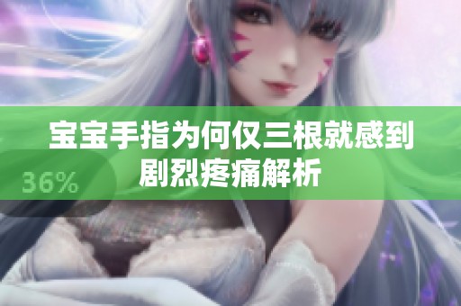 宝宝手指为何仅三根就感到剧烈疼痛解析