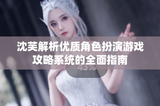沈芙解析优质角色扮演游戏攻略系统的全面指南