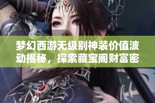 梦幻西游无级别神装价值波动揭秘，探索藏宝阁财富密码之道