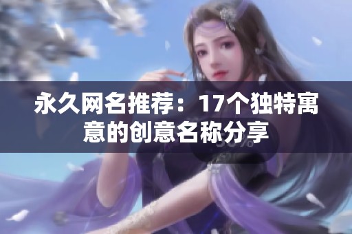 永久网名推荐：17个独特寓意的创意名称分享