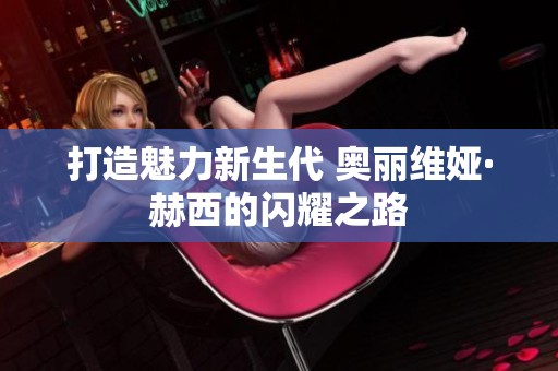 打造魅力新生代 奥丽维娅·赫西的闪耀之路