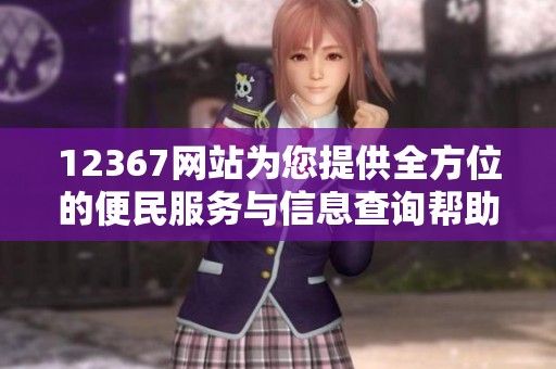 12367网站为您提供全方位的便民服务与信息查询帮助