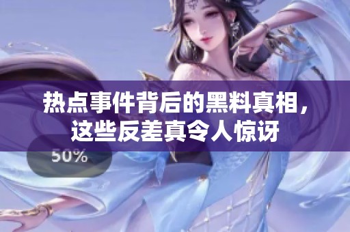 热点事件背后的黑料真相，这些反差真令人惊讶