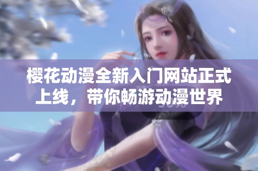 樱花动漫全新入门网站正式上线，带你畅游动漫世界