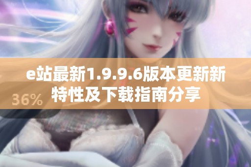 e站最新1.9.9.6版本更新新特性及下载指南分享