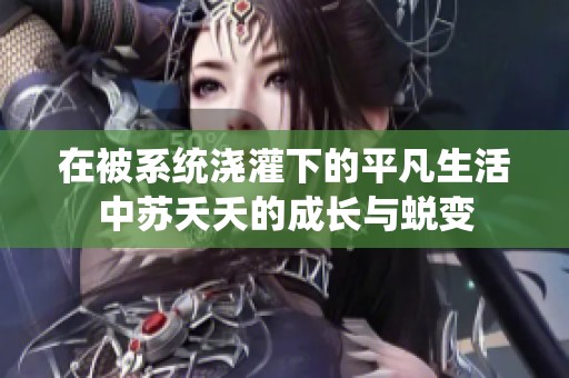 在被系统浇灌下的平凡生活中苏夭夭的成长与蜕变