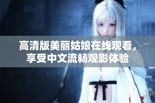 高清版美丽姑娘在线观看，享受中文流畅观影体验