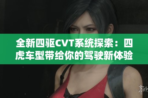 全新四驱CVT系统探索：四虎车型带给你的驾驶新体验