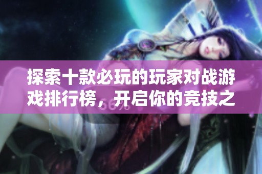 探索十款必玩的玩家对战游戏排行榜，开启你的竞技之旅！