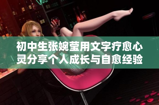 初中生张婉莹用文字疗愈心灵分享个人成长与自愈经验