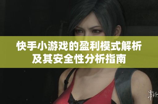 快手小游戏的盈利模式解析及其安全性分析指南
