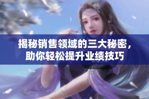 揭秘销售领域的三大秘密，助你轻松提升业绩技巧